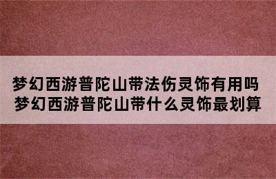 梦幻西游普陀山带法伤灵饰有用吗 梦幻西游普陀山带什么灵饰最划算